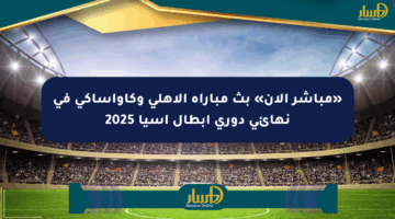 «مباشر الآن» بث مباراة الأهلي وكاواساكي في نهائي دوري أبطال آسيا 2025